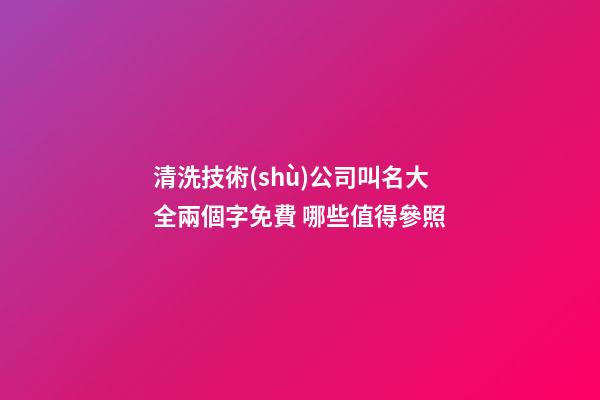 清洗技術(shù)公司叫名大全兩個字免費 哪些值得參照